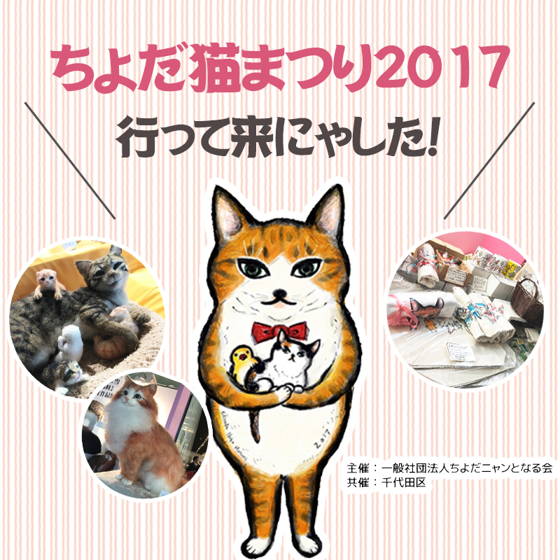 「ちよだ猫まつり2017」に行ってきました(ΦωΦ)癒し・楽しさ・学びがたくさん詰まったイベントでした！